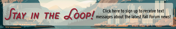 Stay in the Loop Click here to sign up to receive text messages about the latest Fall Forum news!